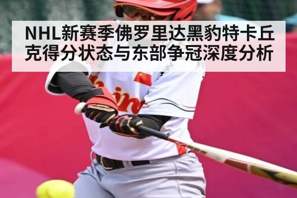 NHL新赛季佛罗里达黑豹特卡丘克得分状态与东部争冠深度分析